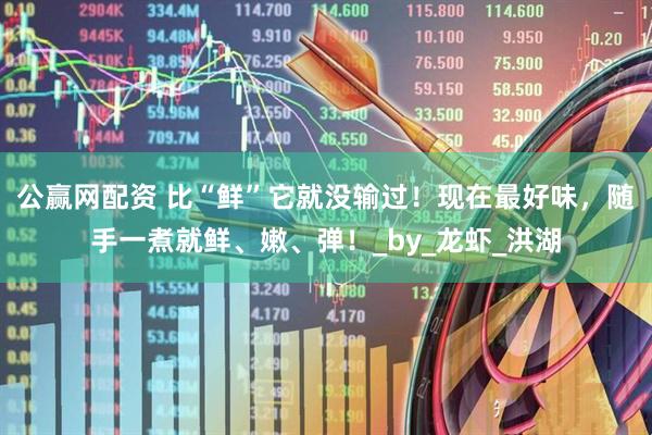 公赢网配资 比“鲜”它就没输过！现在最好味，随手一煮就鲜、嫩、弹！_by_龙虾_洪湖