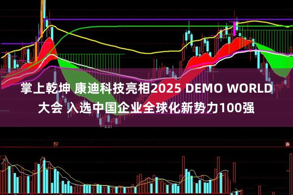 掌上乾坤 康迪科技亮相2025 DEMO WORLD大会 入选中国企业全球化新势力100强