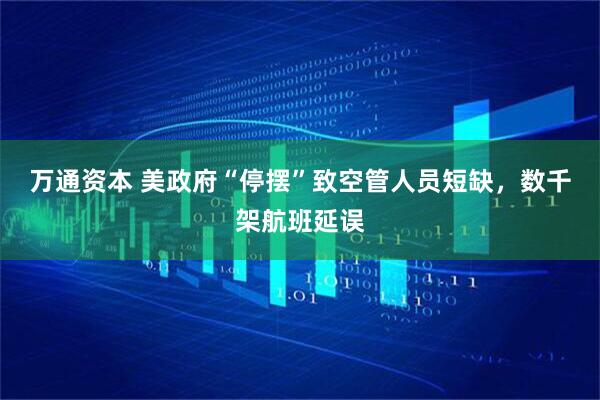 万通资本 美政府“停摆”致空管人员短缺，数千架航班延误