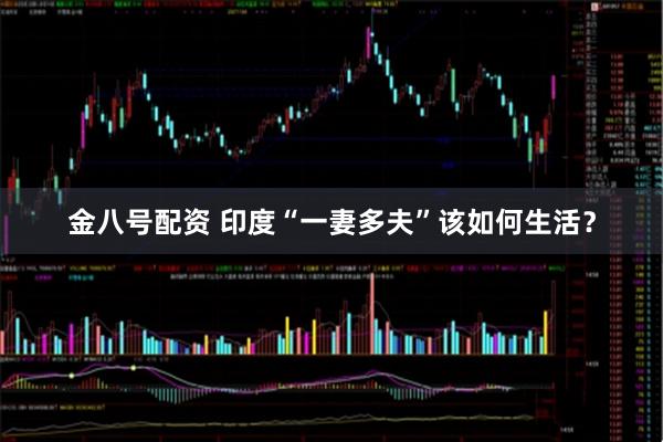 金八号配资 印度“一妻多夫”该如何生活？